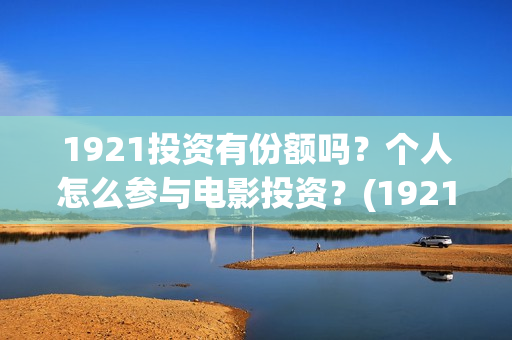 1921投资有份额吗？个人怎么参与电影投资？(1921投资商)