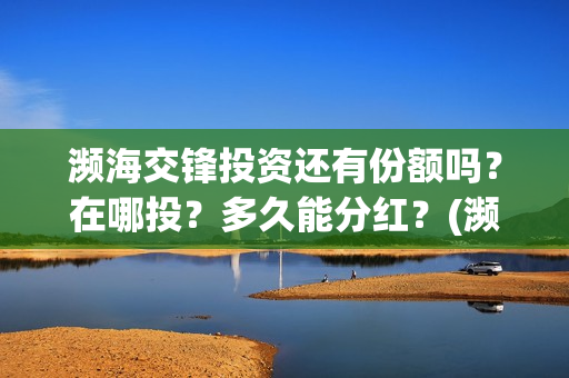 濒海交锋投资还有份额吗？在哪投？多久能分红？(濒海交锋都谁投资了)
