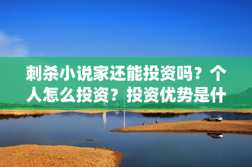 刺杀小说家还能投资吗？个人怎么投资？投资优势是什么？(刺杀小说家到底能不能改变现实)