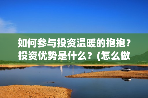 如何参与投资温暖的抱抱？投资优势是什么？(怎么做好投资)