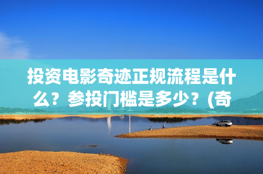 投资电影奇迹正规流程是什么？参投门槛是多少？(奇迹电影出品方)