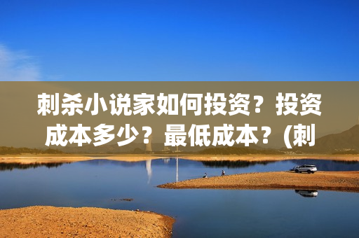 刺杀小说家如何投资？投资成本多少？最低成本？(刺杀小说家揭秘)