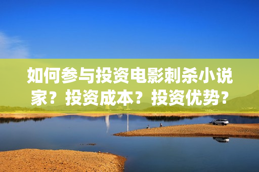 如何参与投资电影刺杀小说家？投资成本？投资优势？(如何参与投资公司的投资)