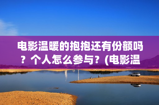 电影温暖的抱抱还有份额吗？个人怎么参与？(电影温暖的抱抱剧情介绍)
