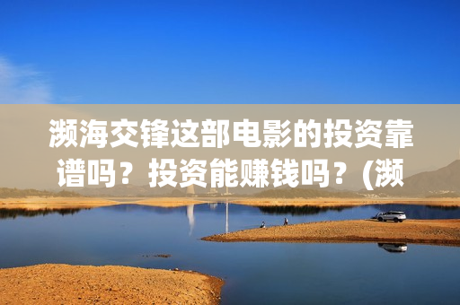 濒海交锋这部电影的投资靠谱吗？投资能赚钱吗？(濒海交锋电影是不是真实事件)