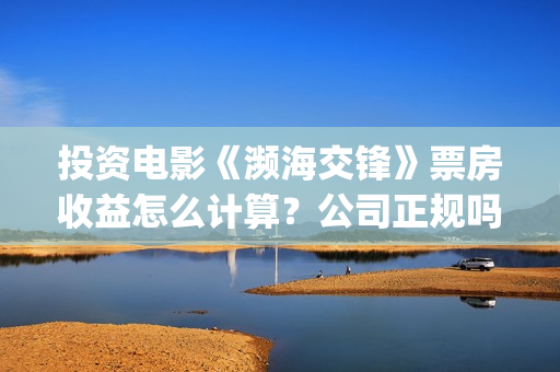 投资电影《濒海交锋》票房收益怎么计算？公司正规吗？花家地(电影濒海交锋上映时间)