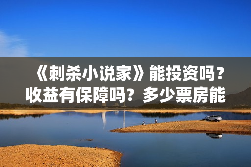 《刺杀小说家》能投资吗?收益有保障吗?多少票房能回本?(刺杀小说家2高清在线观看) 《刺杀小说家》能投资吗?收益有保障吗?多少票房能回本?(刺杀小说家2高清在线观看)