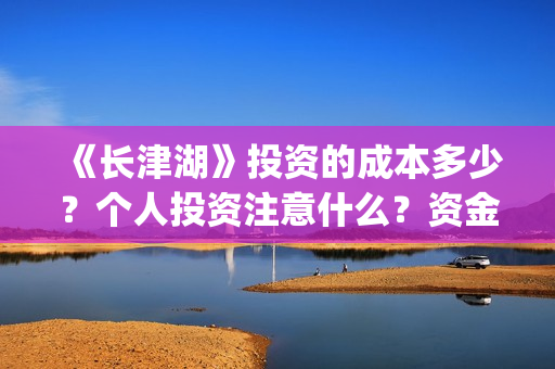 《长津湖》投资的成本多少?个人投资注意什么?资金有保障吗? (《长津湖》投资方) 《长津湖》投资的成本多少?个人投资注意什么?资金有保障吗? (《长津湖》投资方)
