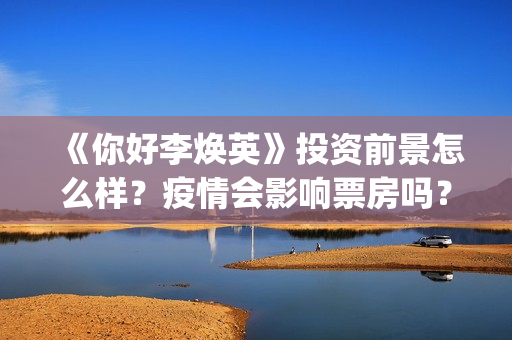 《你好李焕英》投资前景怎么样？疫情会影响票房吗？怎么投资？​(你好李焕英为什么平台还没有)