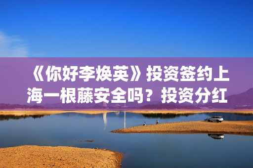 《你好李焕英》投资签约上海一根藤安全吗？投资分红又没有保障？投资风险怎么样？(你好李焕英在线观看)
