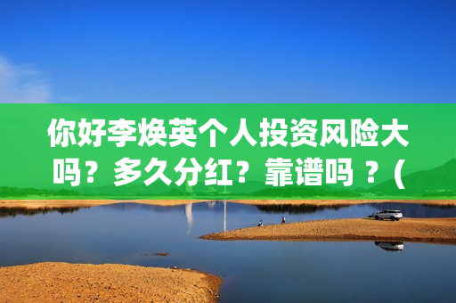 你好李焕英个人投资风险大吗？多久分红？靠谱吗 ？(你好李焕英 资料)