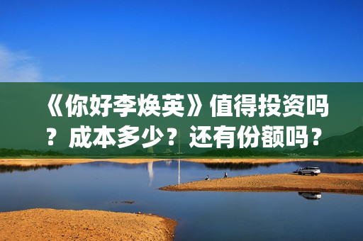 《你好李焕英》值得投资吗？成本多少？还有份额吗？(你好李焕英票房)