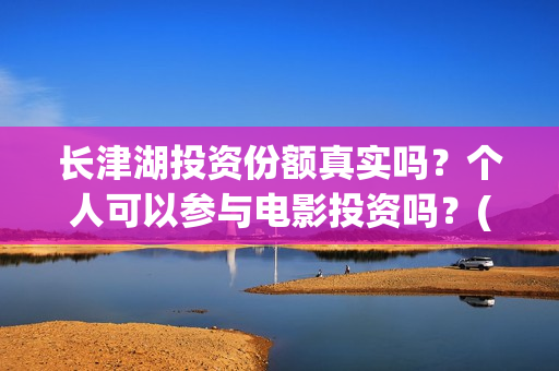 长津湖投资份额真实吗?个人可以参与电影投资吗?(长津湖投资占比) 长津湖投资份额真实吗?个人可以参与电影投资吗?(长津湖投资占比)