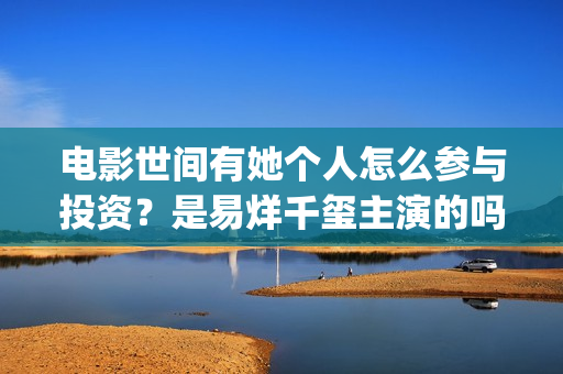 电影世间有她个人怎么参与投资？是易烊千玺主演的吗？(世间有她电影宣发)