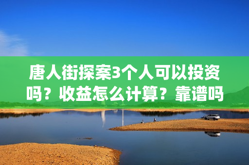 唐人街探案3个人可以投资吗？收益怎么计算？靠谱吗？(唐人街探案个体生命不同)