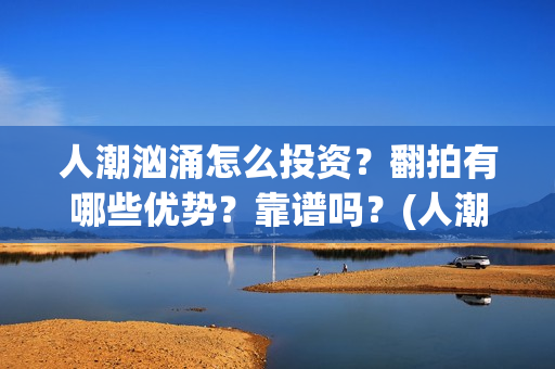 人潮汹涌怎么投资？翻拍有哪些优势？靠谱吗？(人潮汹涌 bug)