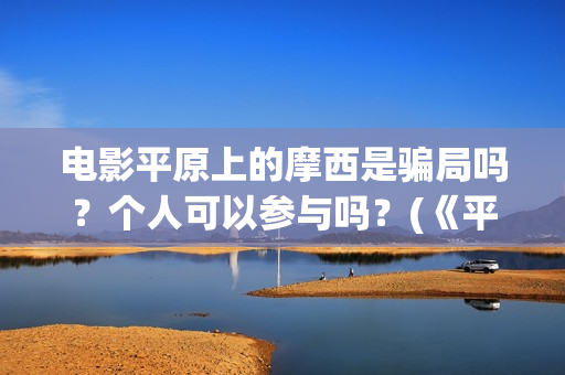 电影平原上的摩西是骗局吗？个人可以参与吗？(《平原上的摩西》迷雾剧场)