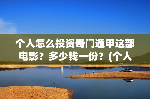 个人怎么投资奇门遁甲这部电影？多少钱一份？(个人如何投资赚钱)