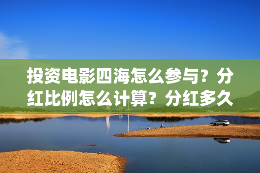 投资电影四海怎么参与？分红比例怎么计算？分红多久到账？(四海电影简介)
