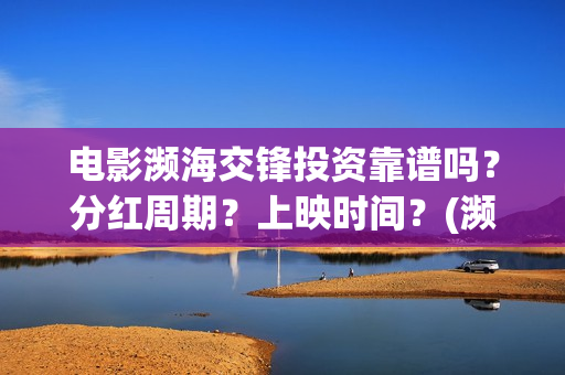 电影濒海交锋投资靠谱吗？分红周期？上映时间？(濒海交锋片花)