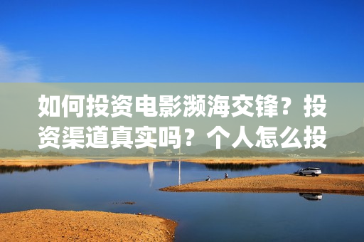 如何投资电影濒海交锋？投资渠道真实吗？个人怎么投资？(怎样投资电影项目)