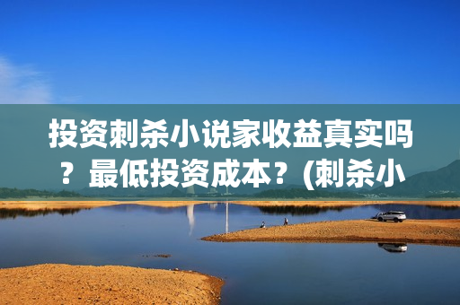 投资刺杀小说家收益真实吗？最低投资成本？(刺杀小说家投资商)