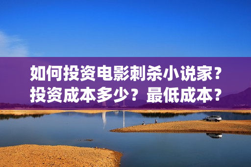如何投资电影刺杀小说家？投资成本多少？最低成本？(如何进行电影投资)