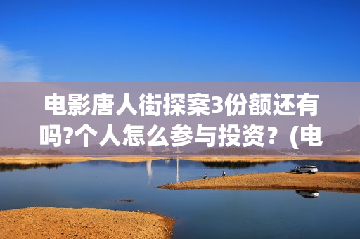 电影唐人街探案3份额还有吗?个人怎么参与投资？(电影唐人街探案1900)