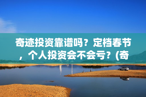 奇迹投资靠谱吗？定档春节，个人投资会不会亏？(奇迹集团是做什么的)