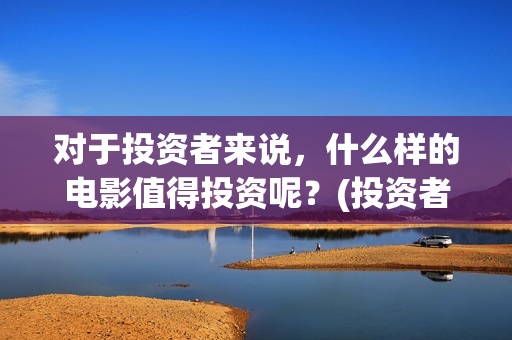 对于投资者来说，什么样的电影值得投资呢？(投资者对投资的态度)