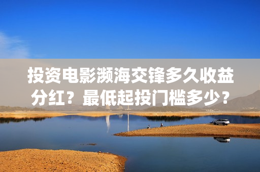 投资电影濒海交锋多久收益分红？最低起投门槛多少？(电影濒海交锋什么时候上映)