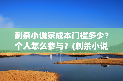 刺杀小说家成本门槛多少？个人怎么参与？(刺杀小说家耗资多少)
