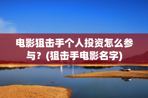 电影狙击手个人投资怎么参与？(狙击手电影名字)