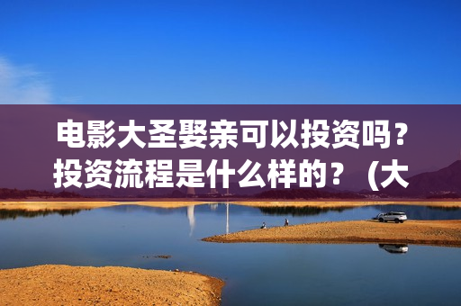 电影大圣娶亲可以投资吗？投资流程是什么样的？ (大圣娶亲主演)