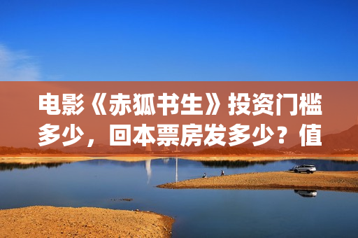 电影《赤狐书生》投资门槛多少，回本票房发多少？值得投资吗(电影名叫,《赤狐书生》)