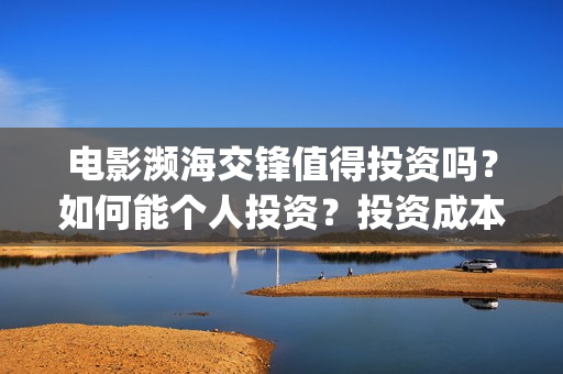 电影濒海交锋值得投资吗？如何能个人投资？投资成本？(濒海交锋电影是不是真实事件)