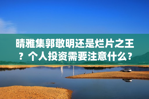 晴雅集郭敬明还是烂片之王？个人投资需要注意什么？(晴雅集郭敬明怎么了)