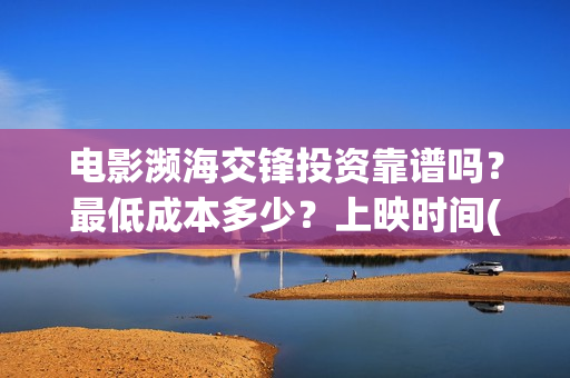 电影濒海交锋投资靠谱吗？最低成本多少？上映时间(电影濒海交锋什么时候上映)