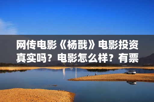 网传电影《杨戬》电影投资真实吗？电影怎么样？有票房号召力吗？(电影《杨戬》)