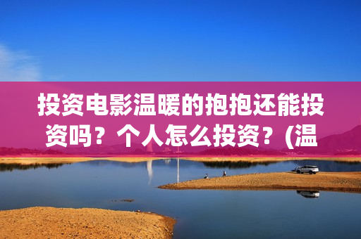 投资电影温暖的抱抱还能投资吗？个人怎么投资？(温暖的票房)