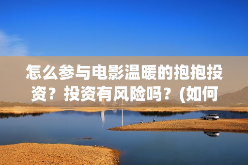 怎么参与电影温暖的抱抱投资？投资有风险吗？(如何参加电影展)