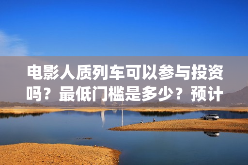 电影人质列车可以参与投资吗？最低门槛是多少？预计票房多少? (人质列车演员表)