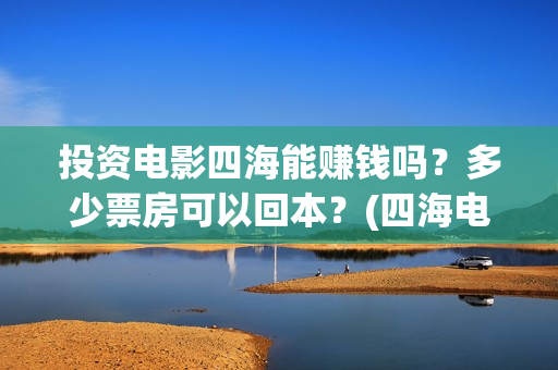 投资电影四海能赚钱吗？多少票房可以回本？(四海电影涉及的上市公司)