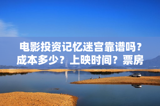 电影投资记忆迷宫靠谱吗？成本多少？上映时间？票房分红怎么算 