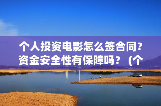 个人投资电影怎么签合同？资金安全性有保障吗？ (个人想投资电影)