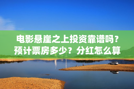 电影悬崖之上投资靠谱吗？预计票房多少？分红怎么算？ (电影悬崖之上啥意思)