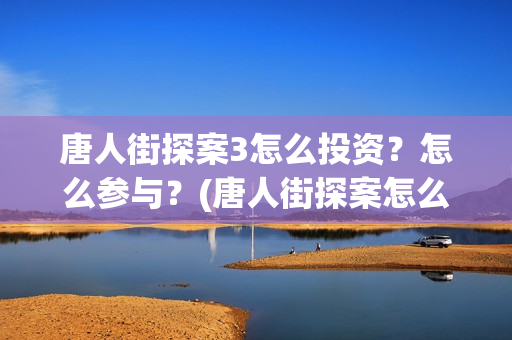 唐人街探案3怎么投资？怎么参与？(唐人街探案怎么拼音)