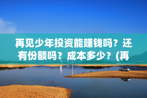 再见少年投资能赚钱吗？还有份额吗？成本多少？(再见少年投资收益图)
