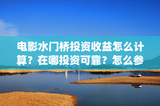 电影水门桥投资收益怎么计算？在哪投资可靠？怎么参与投资？(电影水门桥上映时间)