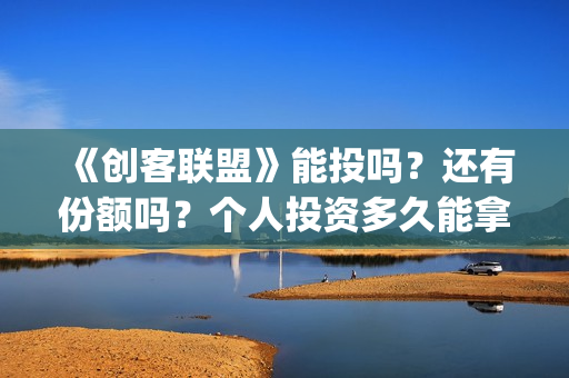 《创客联盟》能投吗？还有份额吗？个人投资多久能拿到分红？(创客联盟怎么赚钱)